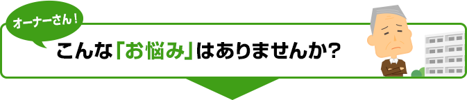 オーナーさん！こんな「お悩み」はありませんか？